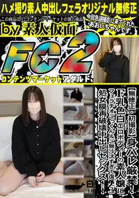 【身バレ厳禁!F乳色白エロボディーの素人娘にフェラチオごっくん&ご無沙汰すぎて復活?処女膜再破壊中出し】の一覧画像